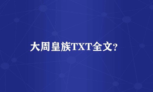 大周皇族TXT全文？