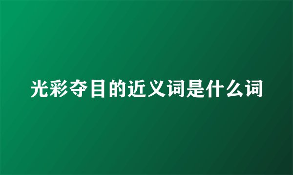 光彩夺目的近义词是什么词