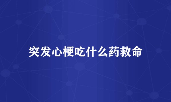 突发心梗吃什么药救命