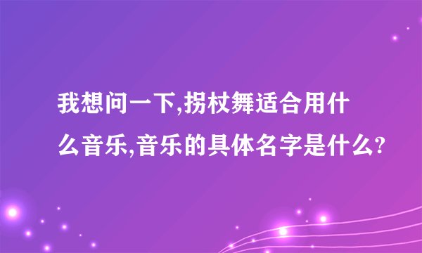 我想问一下,拐杖舞适合用什么音乐,音乐的具体名字是什么?