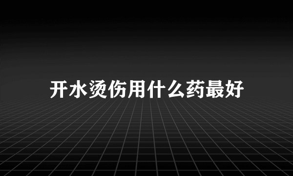 开水烫伤用什么药最好