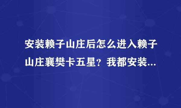 安装赖子山庄后怎么进入赖子山庄襄樊卡五星？我都安装好了，可是不知道怎么进去。
