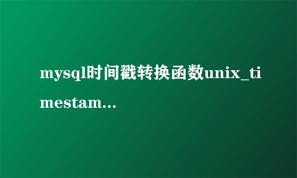 mysql时间戳转换函数unix_timestamp和from_unixtime使用方法？