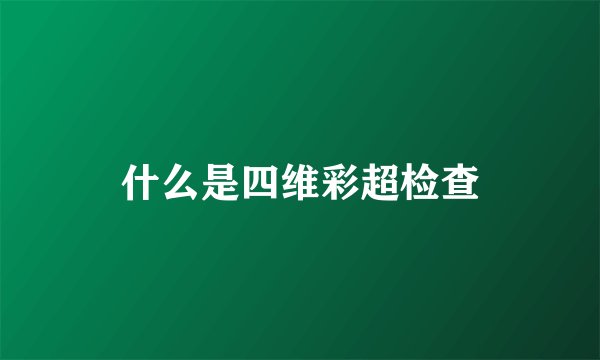 什么是四维彩超检查