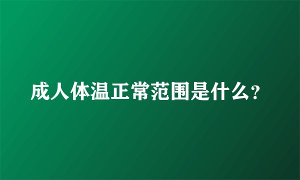 成人体温正常范围是什么？