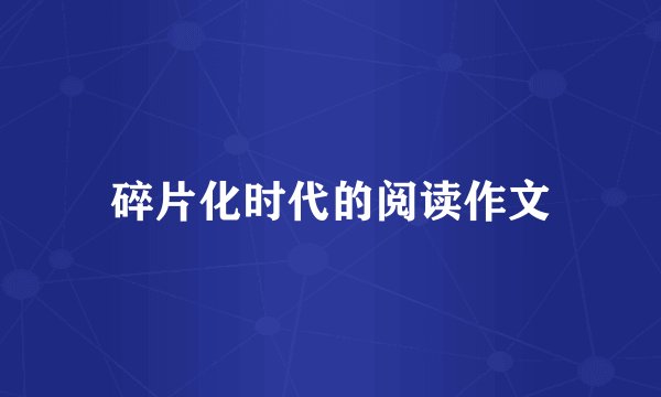 碎片化时代的阅读作文