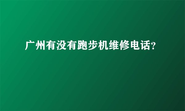 广州有没有跑步机维修电话？