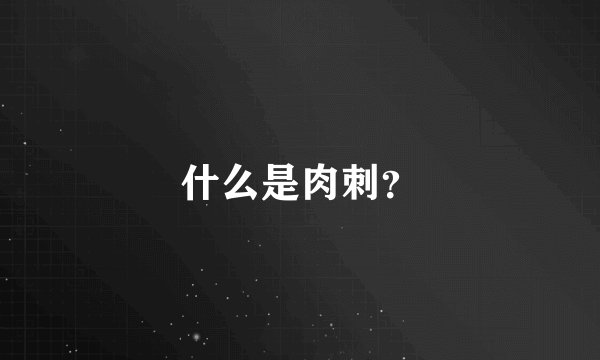 什么是肉刺？