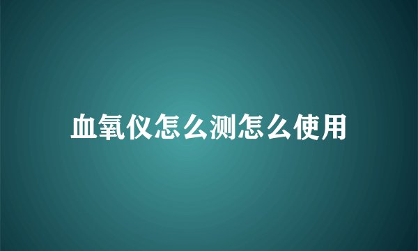 血氧仪怎么测怎么使用