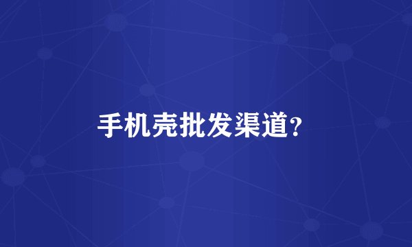 手机壳批发渠道？