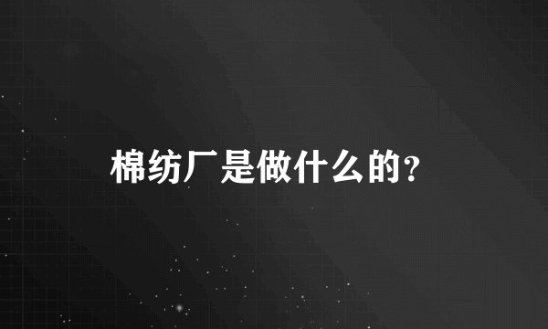 棉纺厂是做什么的？