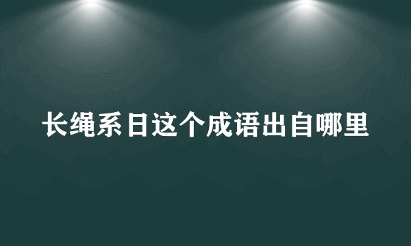 长绳系日这个成语出自哪里
