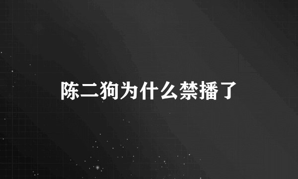 陈二狗为什么禁播了