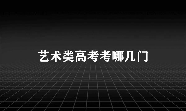 艺术类高考考哪几门