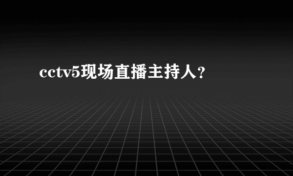 cctv5现场直播主持人？