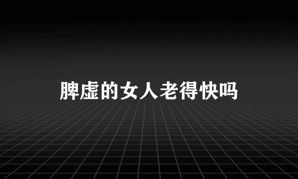 脾虚的女人老得快吗