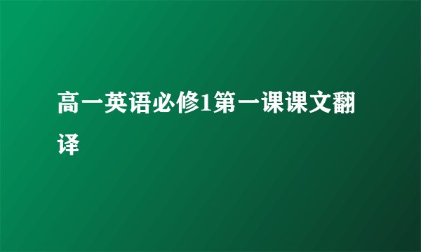 高一英语必修1第一课课文翻译