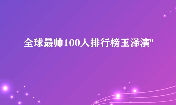 全球最帅100人排行榜玉泽演