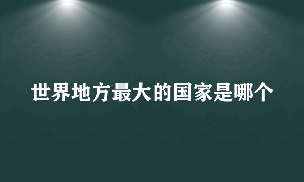 世界地方最大的国家是哪个