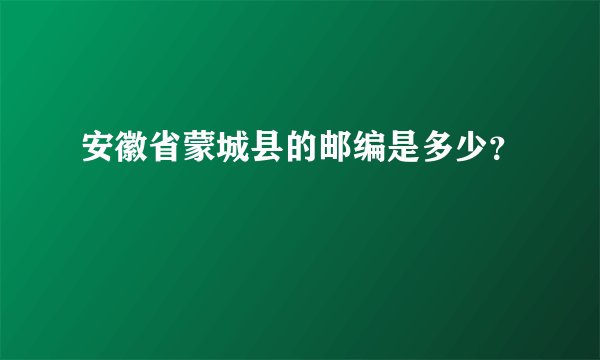 安徽省蒙城县的邮编是多少？
