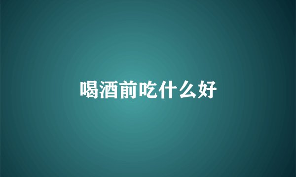 喝酒前吃什么好