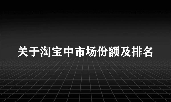 关于淘宝中市场份额及排名