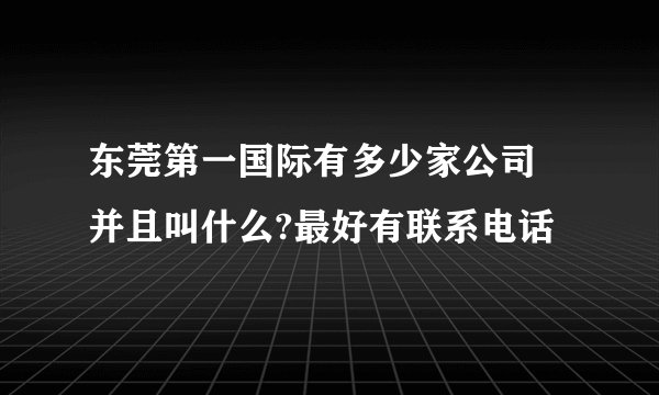 东莞第一国际有多少家公司   并且叫什么?最好有联系电话