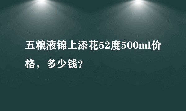 五粮液锦上添花52度500ml价格，多少钱？