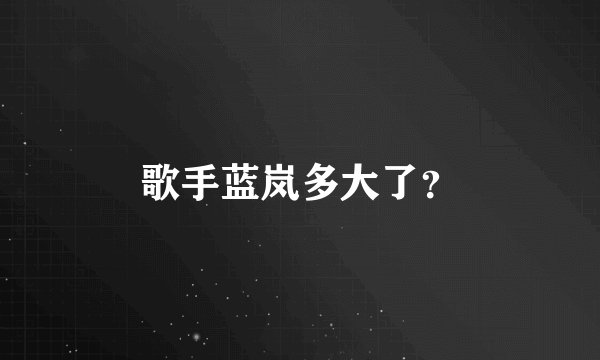 歌手蓝岚多大了？