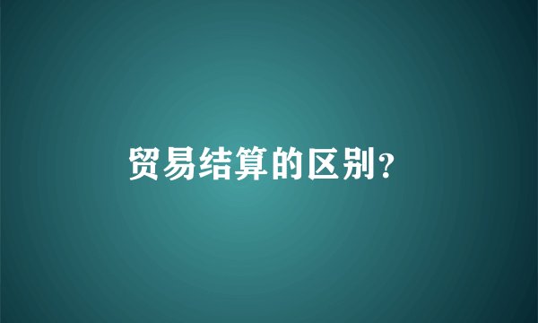 贸易结算的区别？