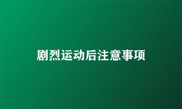 剧烈运动后注意事项