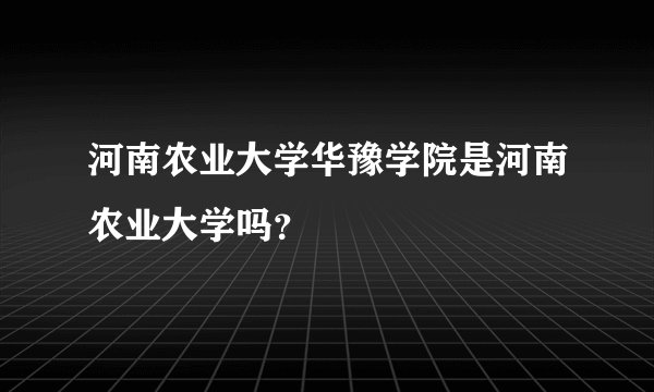 河南农业大学华豫学院是河南农业大学吗？