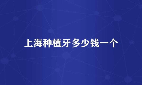 上海种植牙多少钱一个