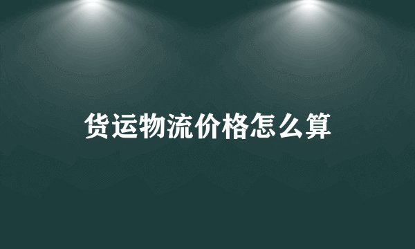 货运物流价格怎么算