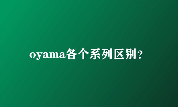 oyama各个系列区别？
