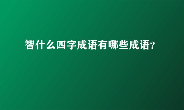 智什么四字成语有哪些成语？