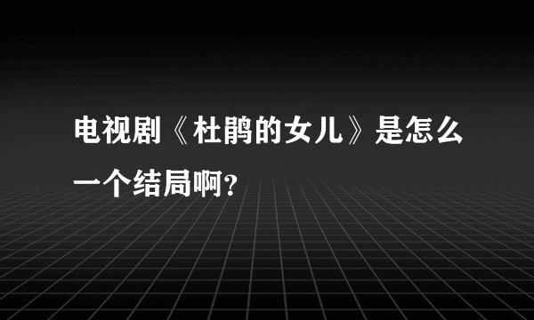 电视剧《杜鹃的女儿》是怎么一个结局啊？