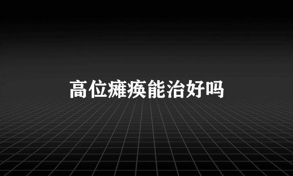 高位瘫痪能治好吗