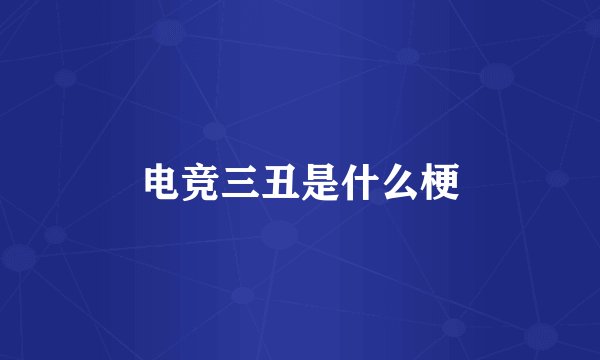 电竞三丑是什么梗