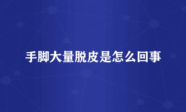 手脚大量脱皮是怎么回事