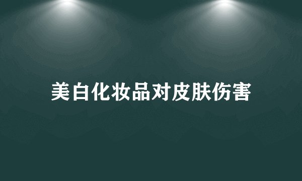 美白化妆品对皮肤伤害