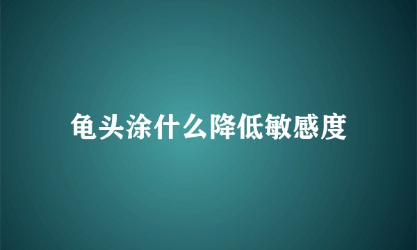 龟头涂什么降低敏感度
