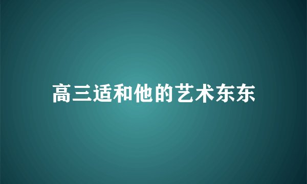 高三适和他的艺术东东