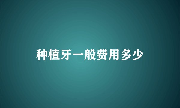 种植牙一般费用多少