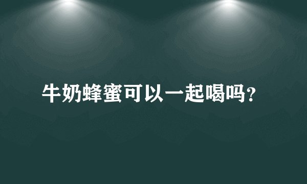 牛奶蜂蜜可以一起喝吗？