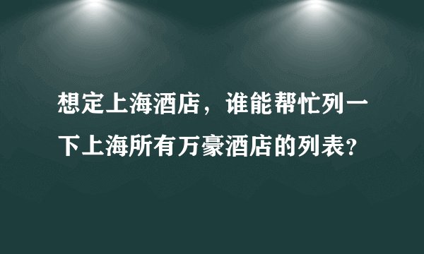 想定上海酒店，谁能帮忙列一下上海所有万豪酒店的列表？