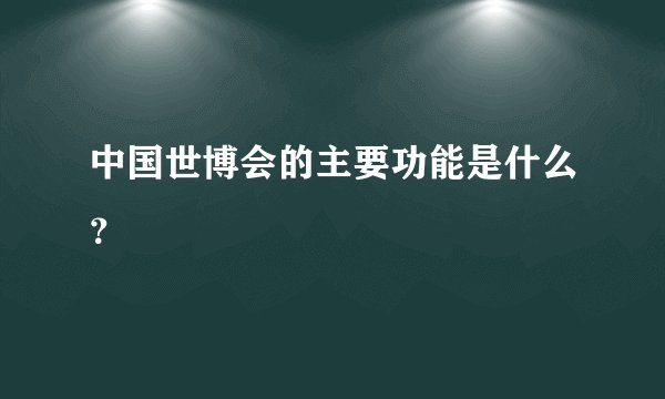 中国世博会的主要功能是什么？