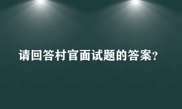 请回答村官面试题的答案?