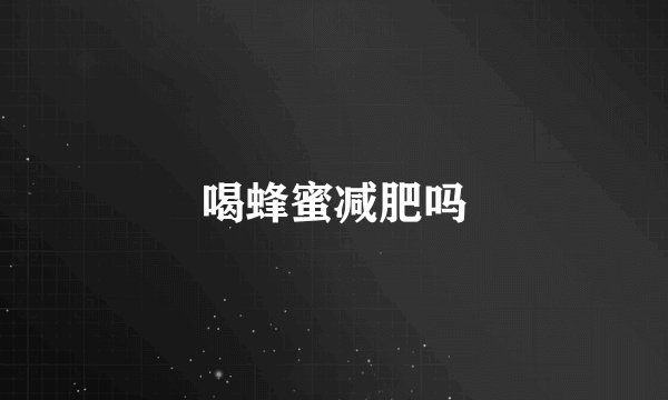喝蜂蜜减肥吗
