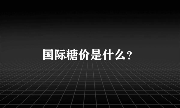 国际糖价是什么?